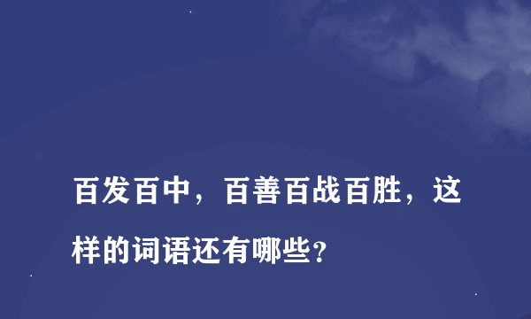 
百发百中，百善百战百胜，这样的词语还有哪些？

