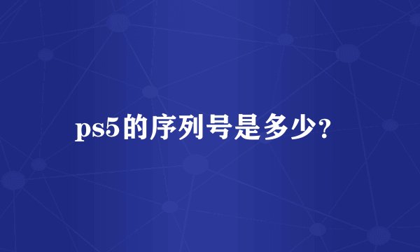 ps5的序列号是多少？