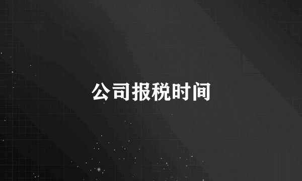 公司报税时间