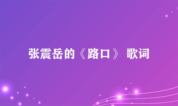 张震岳的《路口》 歌词