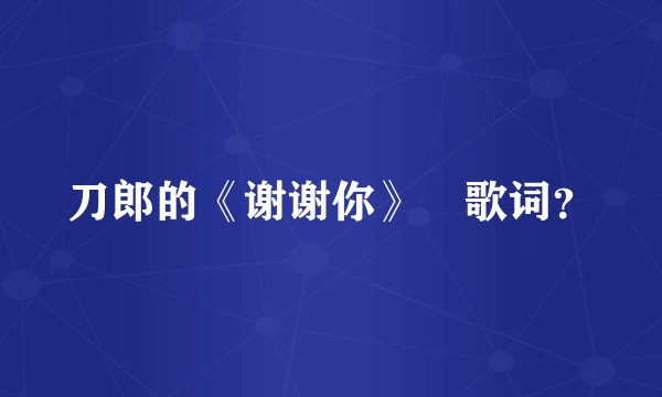 刀郎的《谢谢你》 歌词？