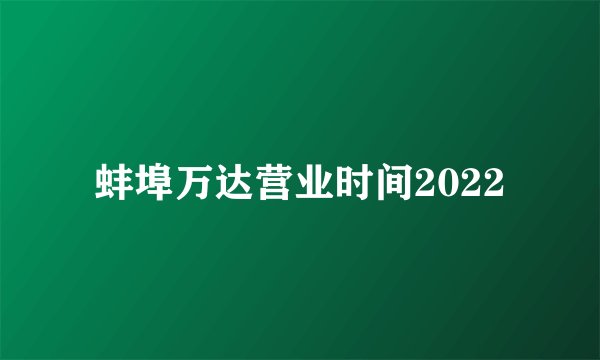 蚌埠万达营业时间2022