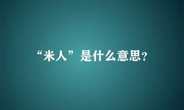 “米人”是什么意思？