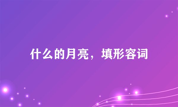 什么的月亮，填形容词