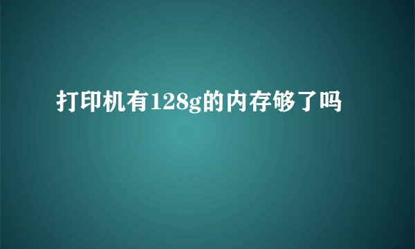 打印机有128g的内存够了吗