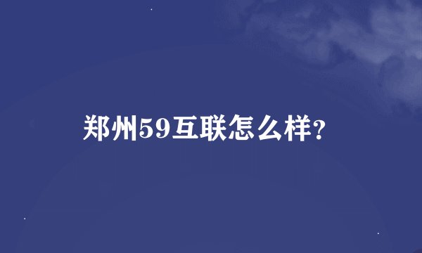 郑州59互联怎么样？