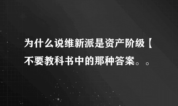 为什么说维新派是资产阶级【不要教科书中的那种答案。。