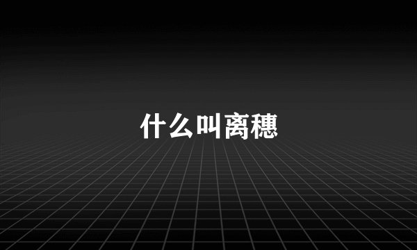 什么叫离穗
