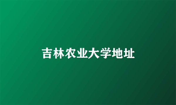吉林农业大学地址