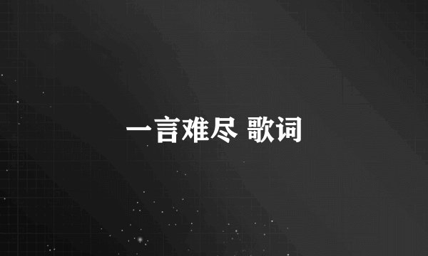 一言难尽 歌词
