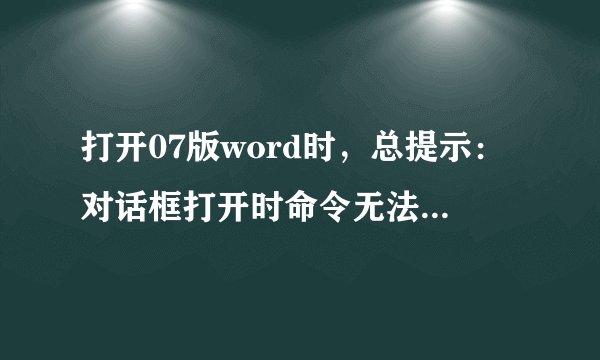 打开07版word时，总提示：对话框打开时命令无法执行。怎么办？
