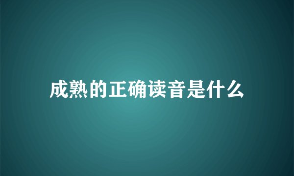 成熟的正确读音是什么