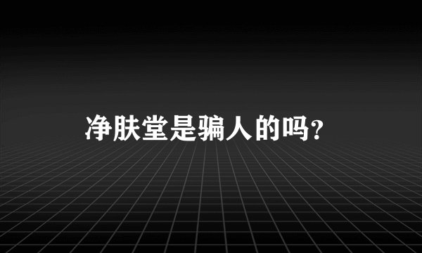 净肤堂是骗人的吗？