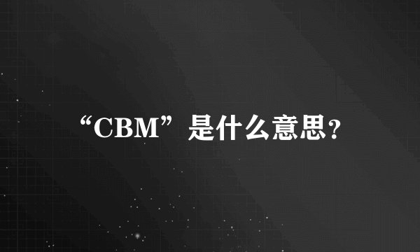 “CBM”是什么意思？