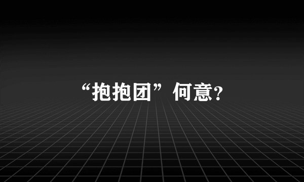 “抱抱团”何意？