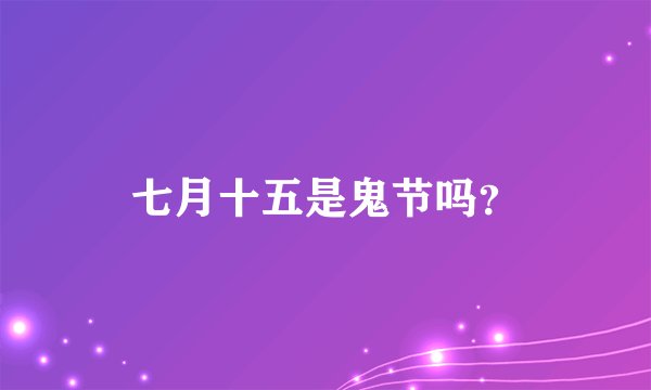 七月十五是鬼节吗？