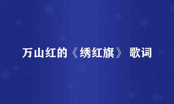 万山红的《绣红旗》 歌词