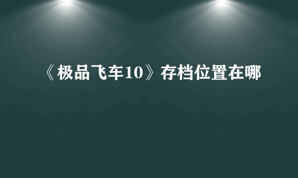 《极品飞车10》存档位置在哪