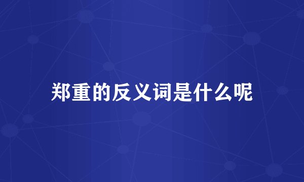 郑重的反义词是什么呢