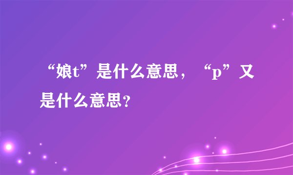 “娘t”是什么意思，“p”又是什么意思？