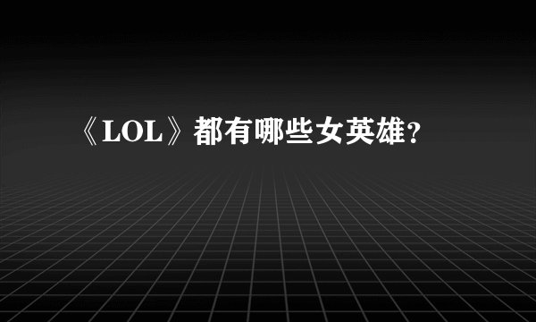 《LOL》都有哪些女英雄？