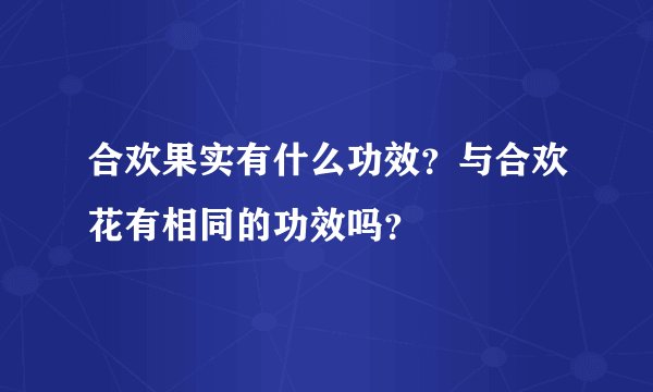合欢果实有什么功效?与合欢花有相同的功效吗?