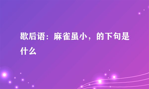 歇后语：麻雀虽小，的下句是什么
