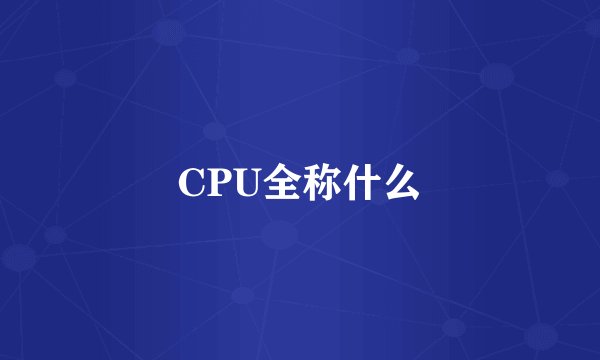 CPU全称什么
