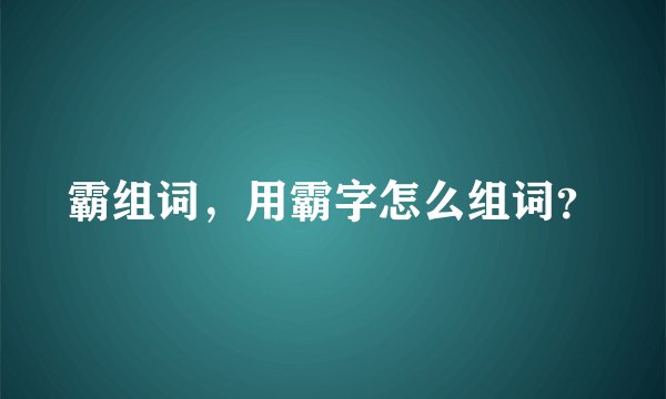 霸组词，用霸字怎么组词？