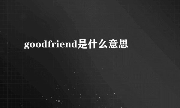 goodfriend是什么意思