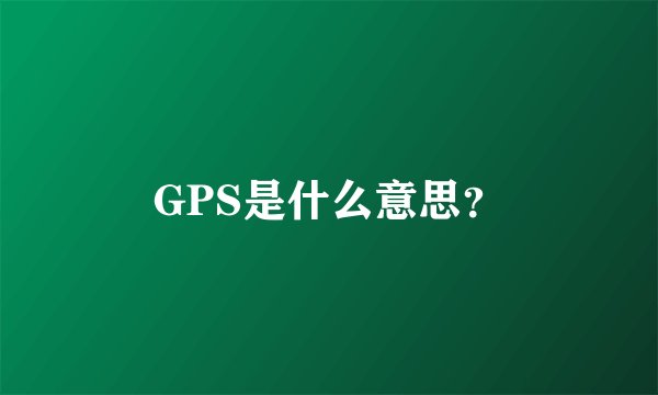 GPS是什么意思？