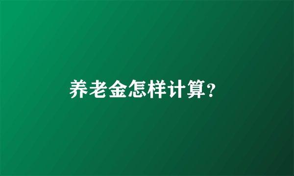 养老金怎样计算？