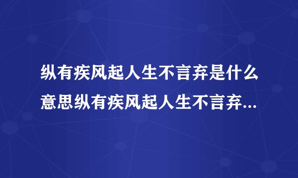 纵有疾风起人生不言弃是什么意思纵有疾风起人生不言弃意思是什么