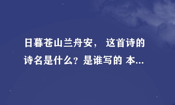 日暮苍山兰舟安， 这首诗的诗名是什么？是谁写的 本无落霞缀清倍。 去年叶落缘分定， 死水微漾人却亡。