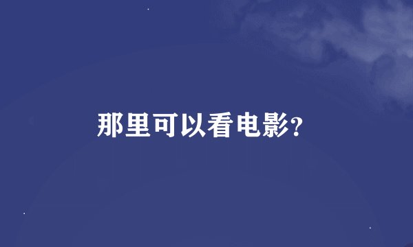 那里可以看电影？