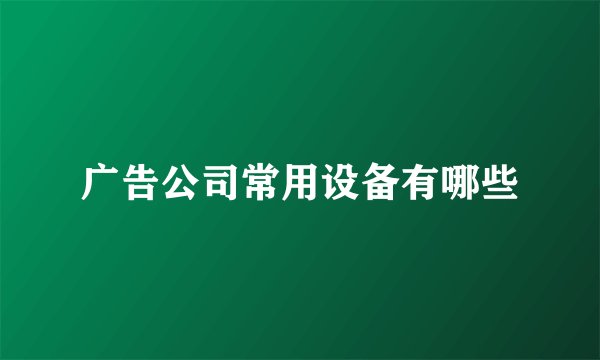 广告公司常用设备有哪些
