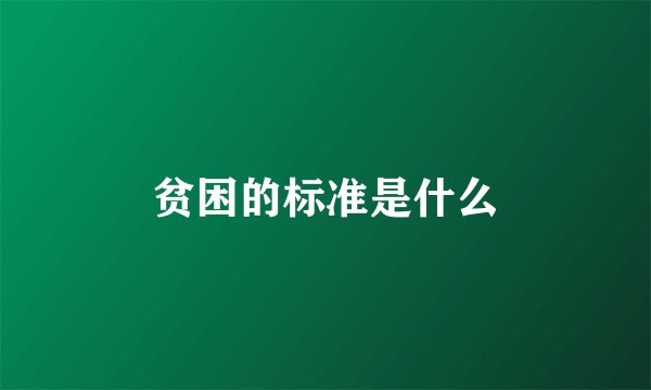 贫困的标准是什么