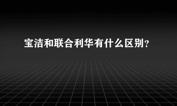 宝洁和联合利华有什么区别？