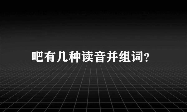 吧有几种读音并组词？
