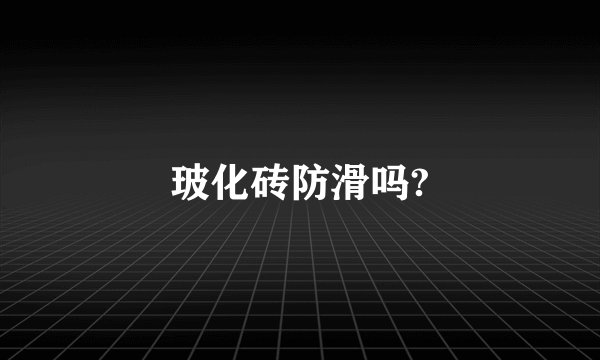 玻化砖防滑吗?