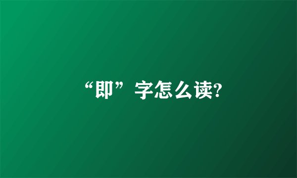 “即”字怎么读?