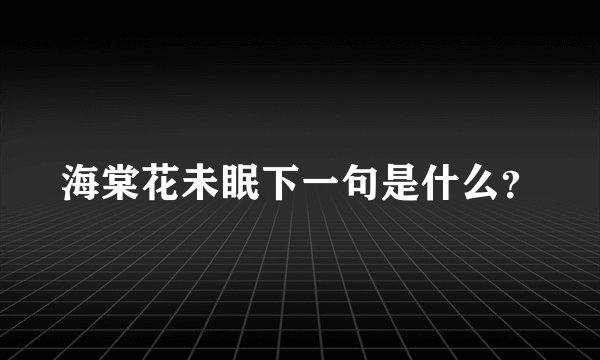 海棠花未眠下一句是什么？