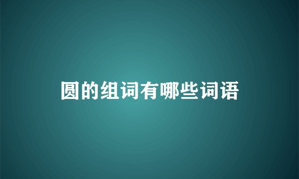 圆的组词有哪些词语