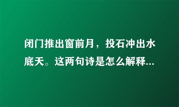 闭门推出窗前月，投石冲出水底天。这两句诗是怎么解释，或指什么意思？