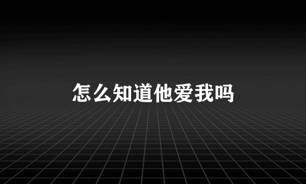 怎么知道他爱我吗