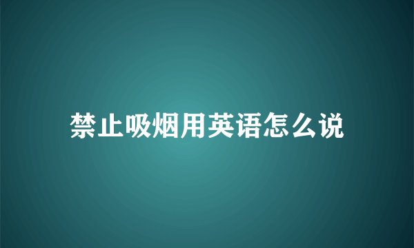 禁止吸烟用英语怎么说