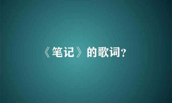 《笔记》的歌词？