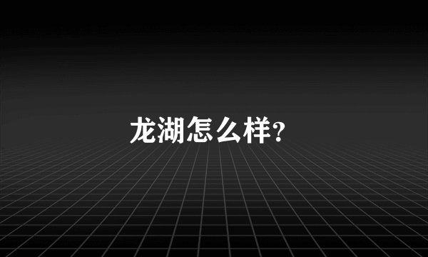 龙湖怎么样？