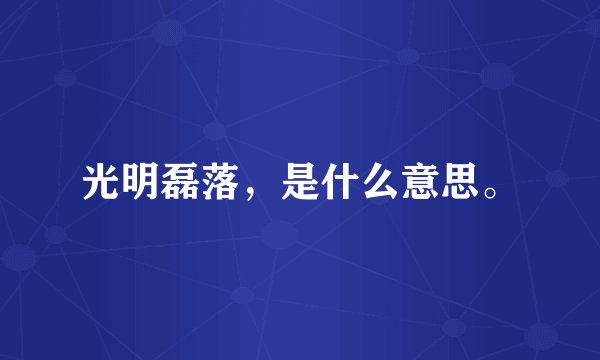 光明磊落，是什么意思。