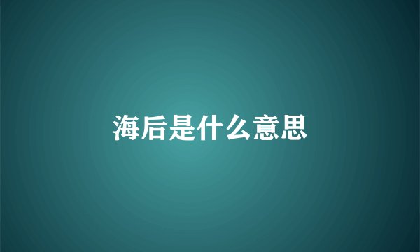 海后是什么意思